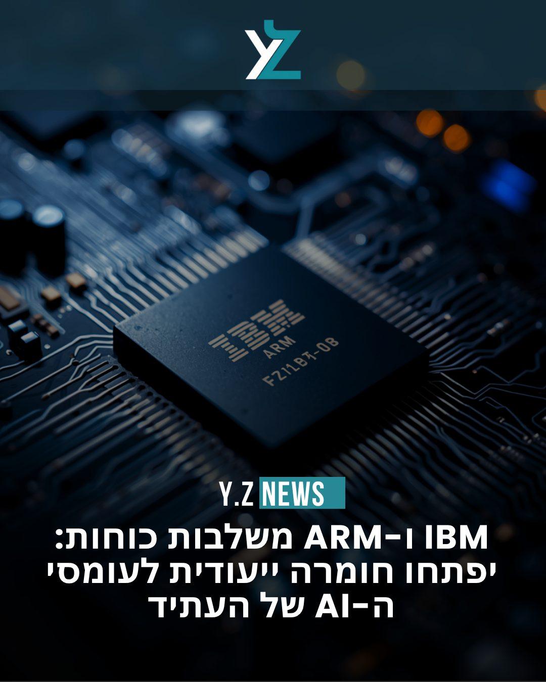 IBM ו-Arm משלבות כוחות: יפתחו חומרה ייעודית לעומסי ה-AI של העתיד